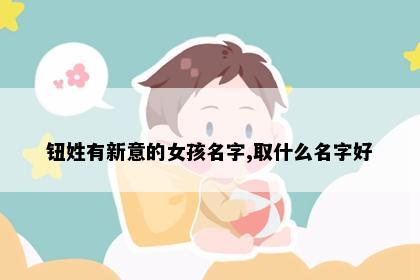 钮姓有新意的女孩名字,取什么名字好